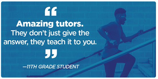 "Amazing tutors. They don&rsquo;t just give the answer, they teach it to you." -11th Grade Student